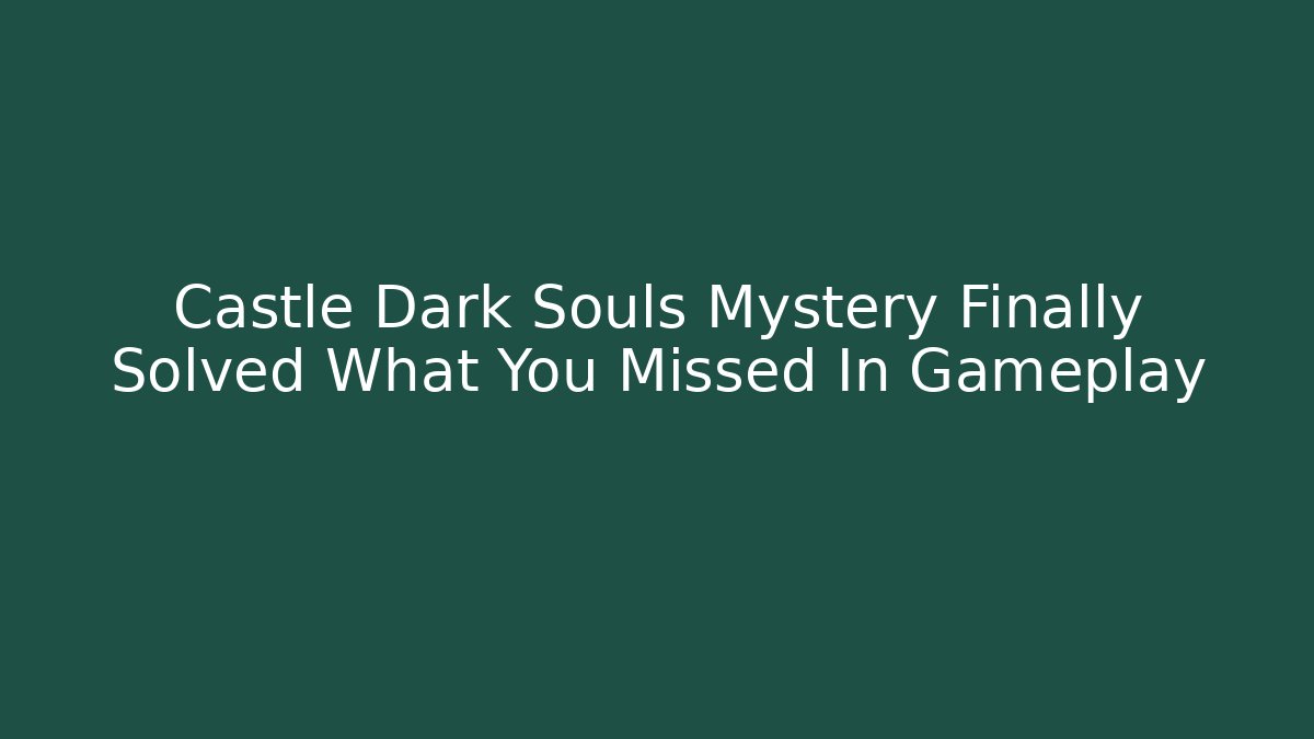 Castle Dark Souls Mystery Finally Solved What You Missed In Gameplay