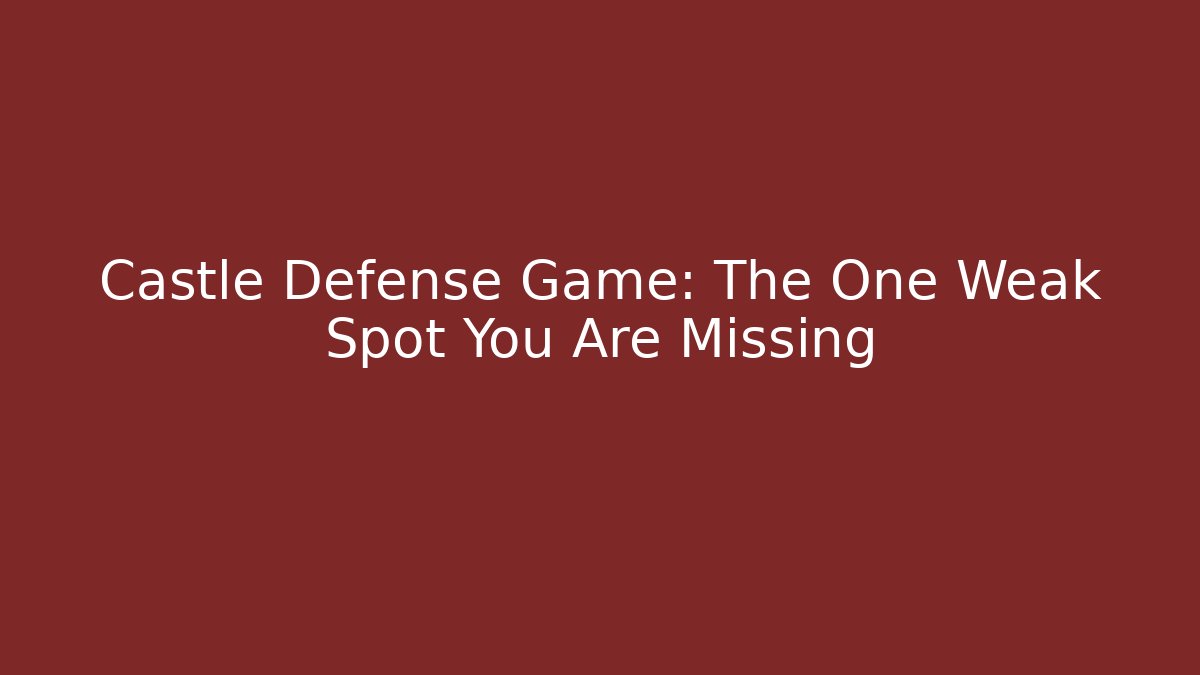 Castle Defense Game: The One Weak Spot You Are Missing