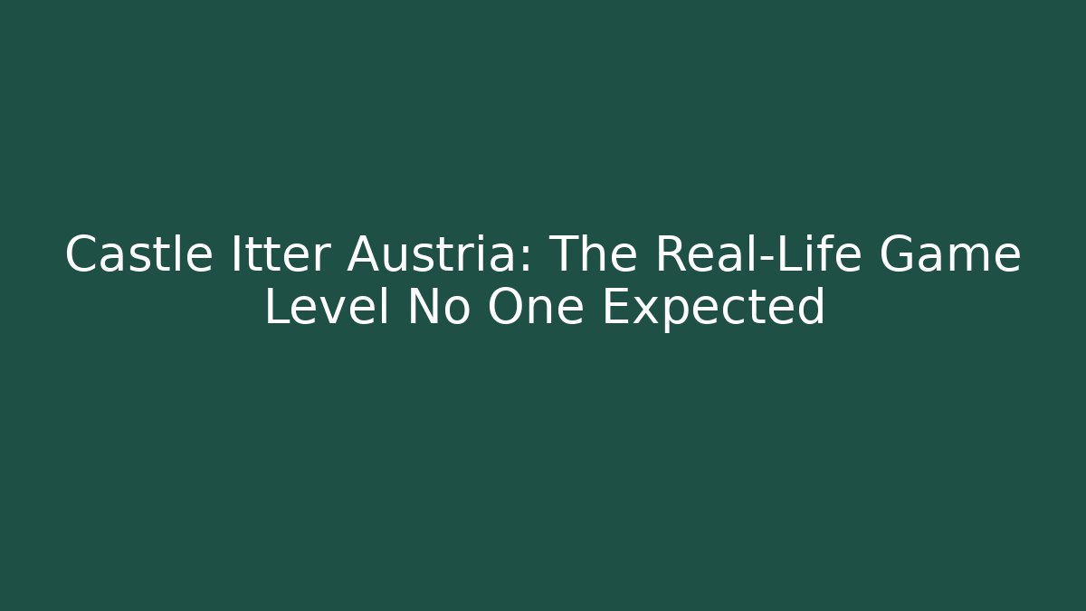Castle Itter Austria: The Real-Life Game Level No One Expected