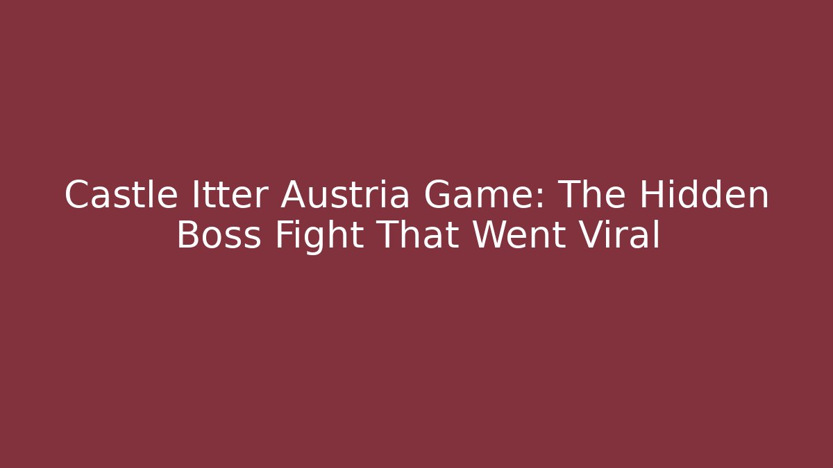 Castle Itter Austria Game: The Hidden Boss Fight That Went Viral