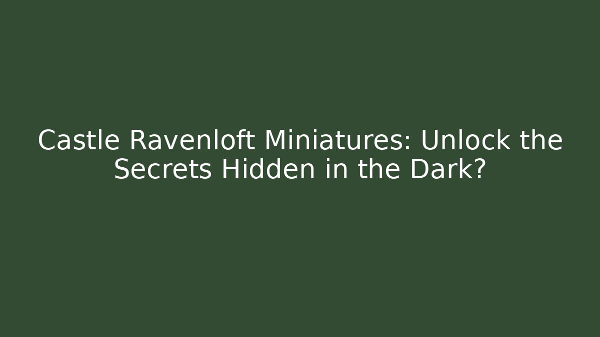 Castle Ravenloft Miniatures: Unlock the Secrets Hidden in the Dark?