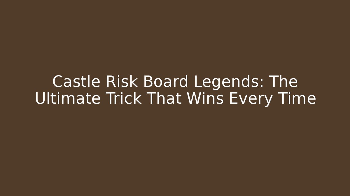Castle Risk Board Legends: The Ultimate Trick That Wins Every Time