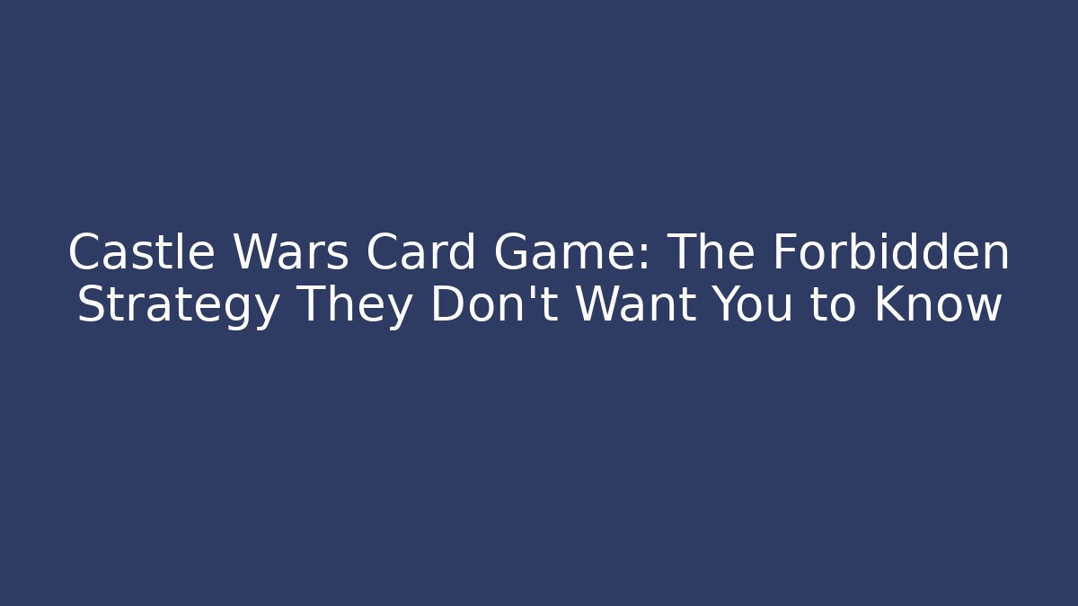 Castle Wars Card Game: The Forbidden Strategy They Don’t Want You to Know