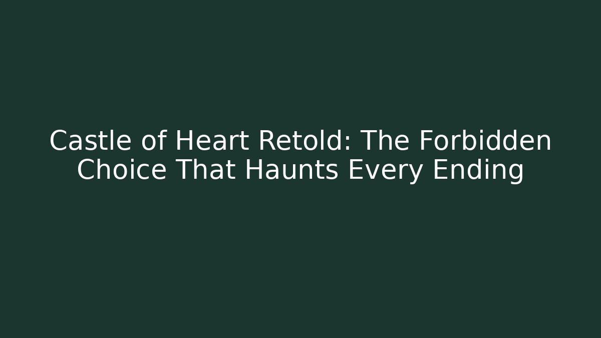 Castle of Heart Retold: The Forbidden Choice That Haunts Every Ending