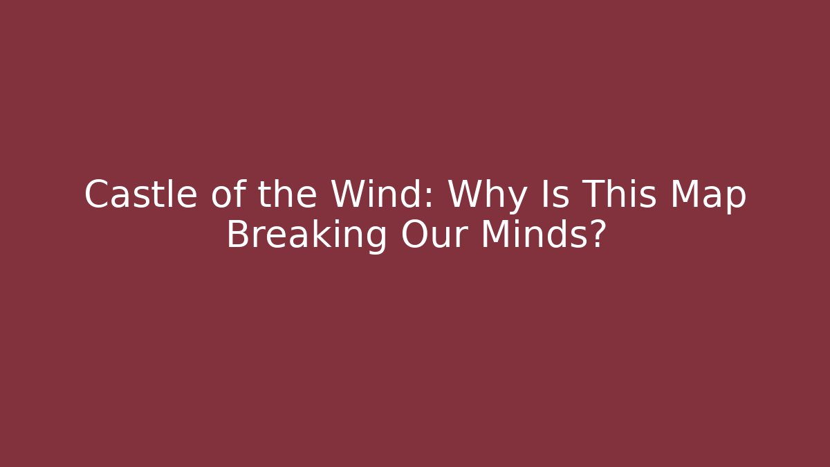 Castle of the Wind: Why Is This Map Breaking Our Minds?