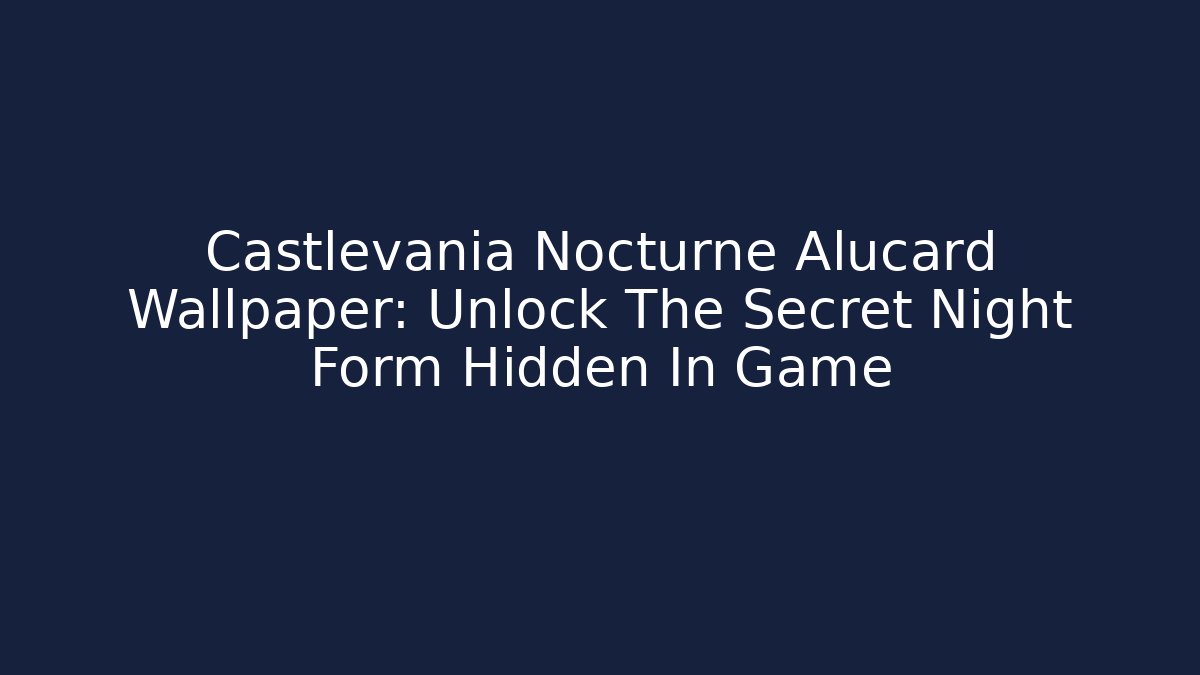 Castlevania Nocturne Alucard Wallpaper: Unlock The Secret Night Form Hidden In Game