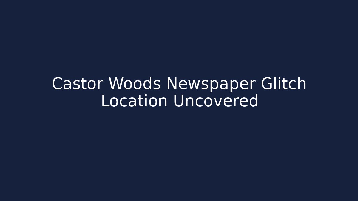 Castor Woods Newspaper Glitch Location Uncovered