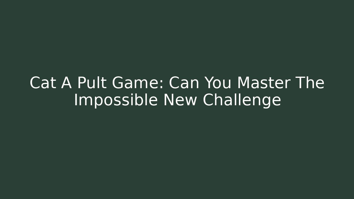 Cat A Pult Game: Can You Master The Impossible New Challenge