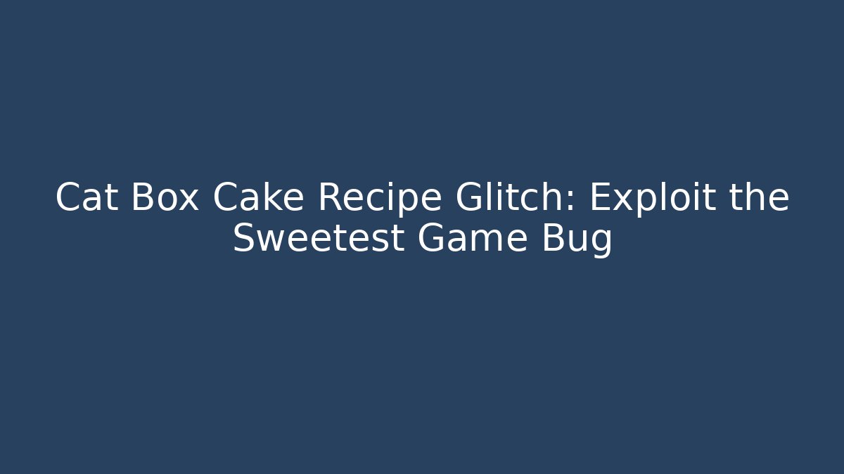 Cat Box Cake Recipe Glitch: Exploit the Sweetest Game Bug