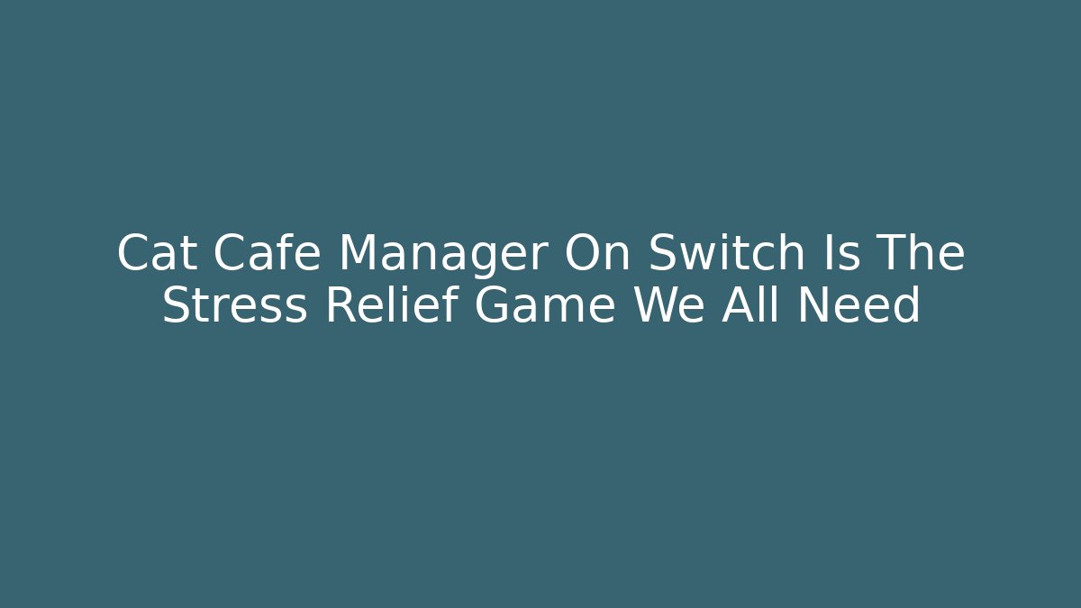 Cat Cafe Manager On Switch Is The Stress Relief Game We All Need