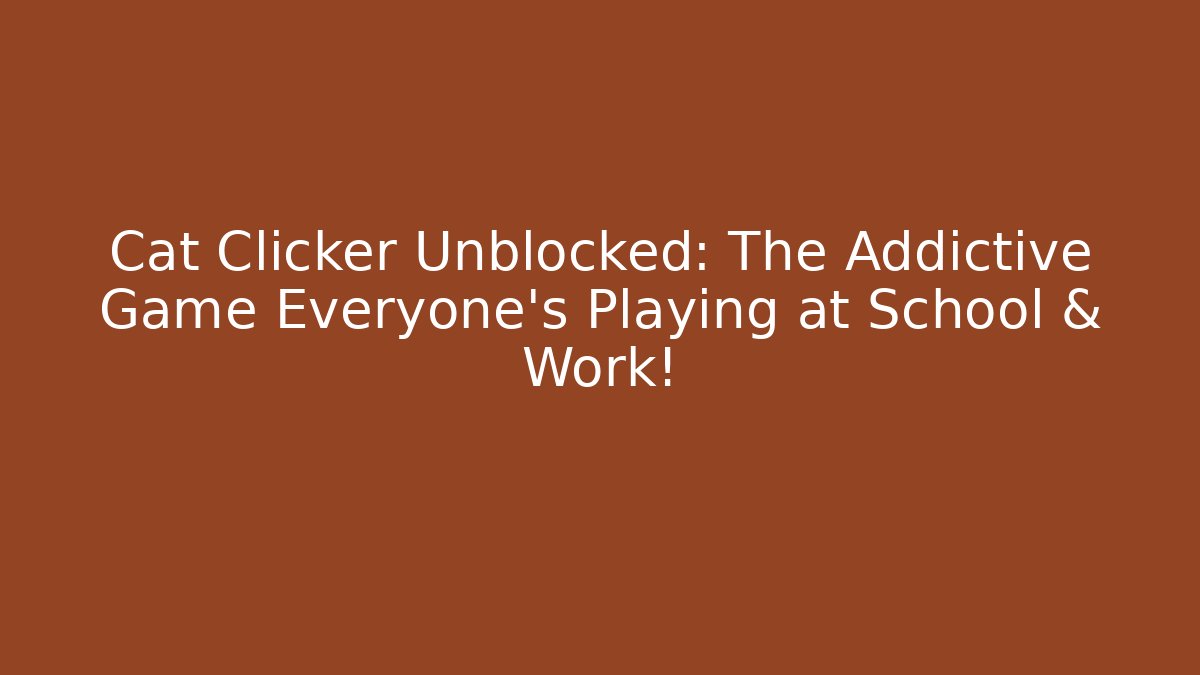 Cat Clicker Unblocked: The Addictive Game Everyone's Playing at School & Work! - Critter Realm