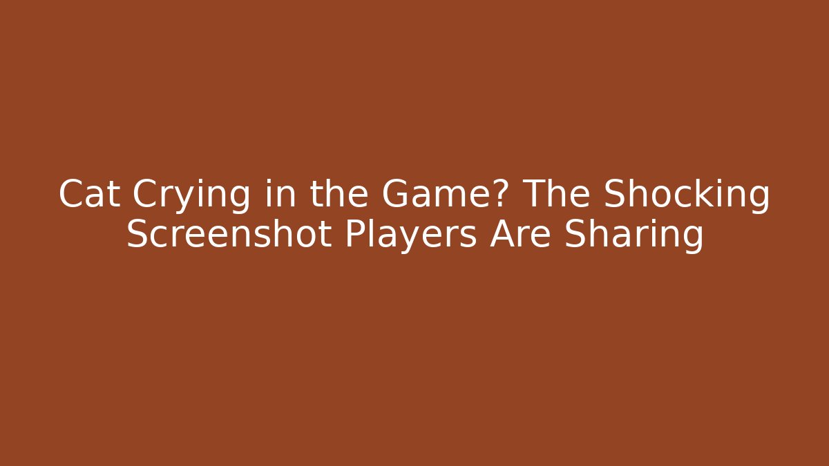 Cat Crying in the Game? The Shocking Screenshot Players Are Sharing - Critter Realm