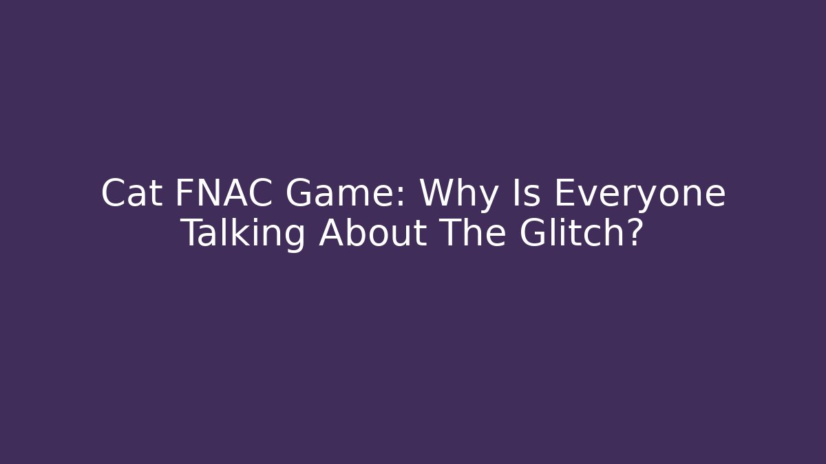 Cat FNAC Game: Why Is Everyone Talking About The Glitch?