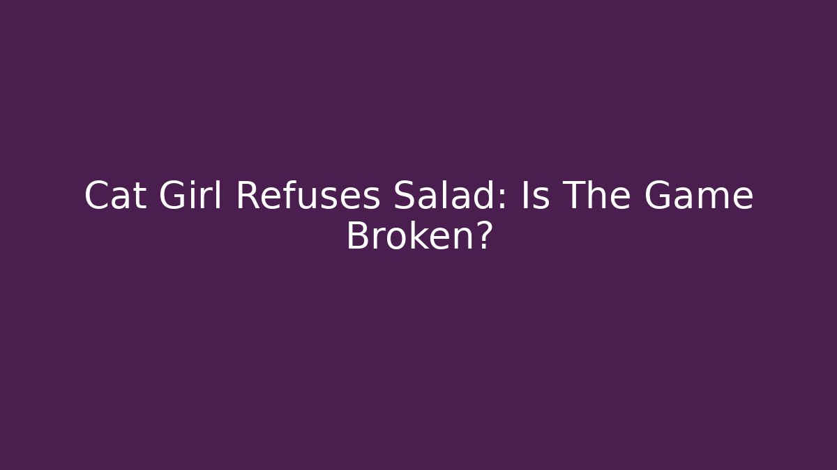 Cat Girl Refuses Salad: Is The Game Broken? - Critter Realm