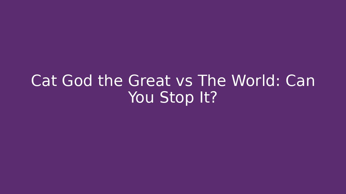 Cat God the Great vs The World: Can You Stop It?
