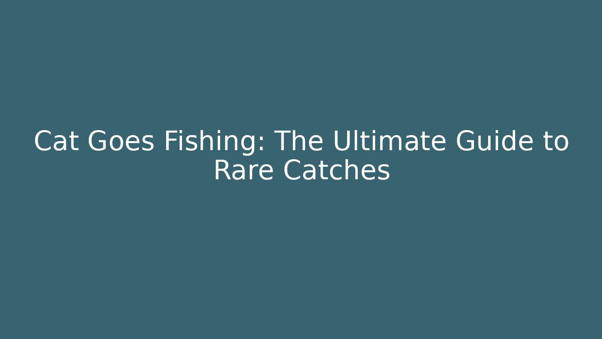 Cat Goes Fishing: The Ultimate Guide to Rare Catches