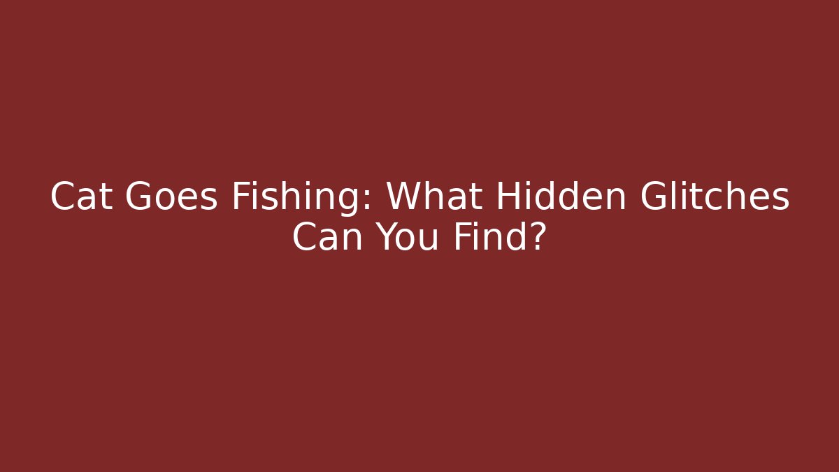 Cat Goes Fishing: What Hidden Glitches Can You Find?