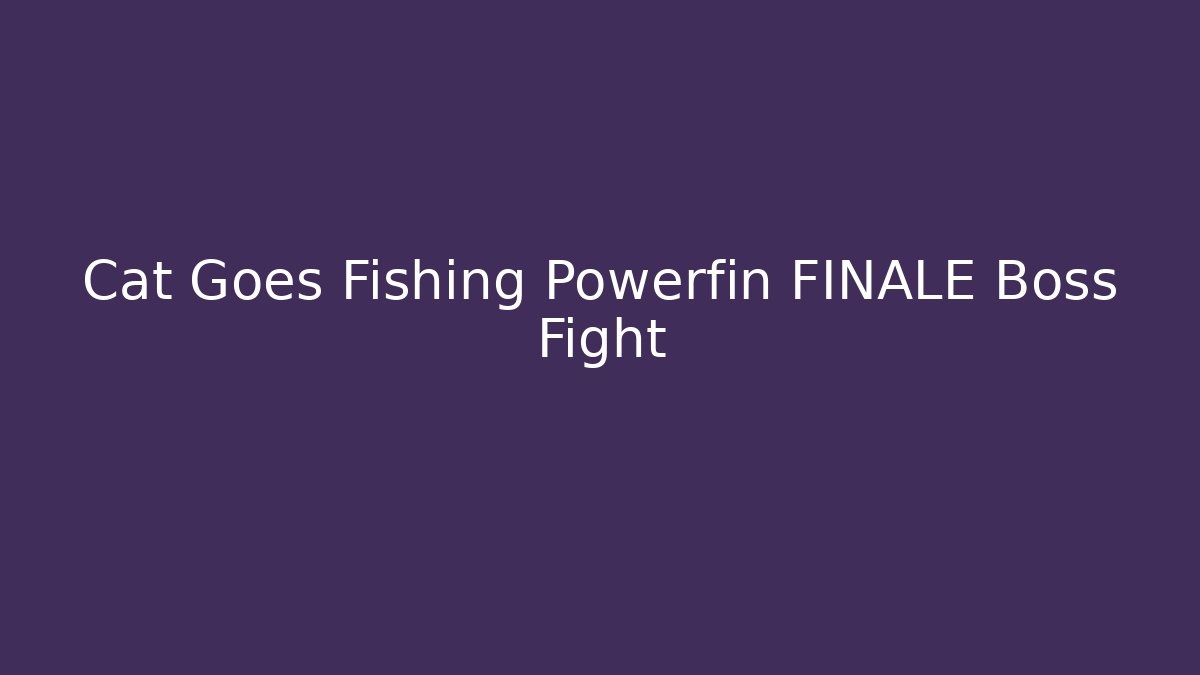 Cat Goes Fishing Powerfin FINALE Boss Fight