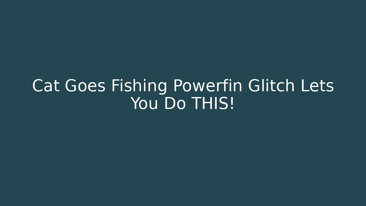 Cat Goes Fishing Powerfin Glitch Lets You Do THIS!