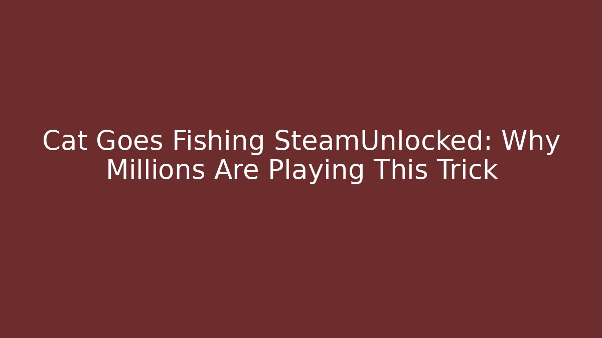 Cat Goes Fishing SteamUnlocked: Why Millions Are Playing This Trick