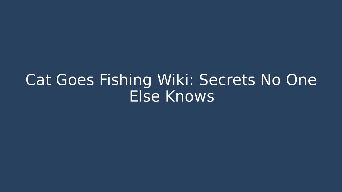 Cat Goes Fishing Wiki: Secrets No One Else Knows