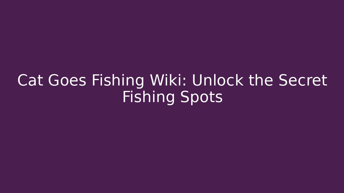 Cat Goes Fishing Wiki: Unlock the Secret Fishing Spots