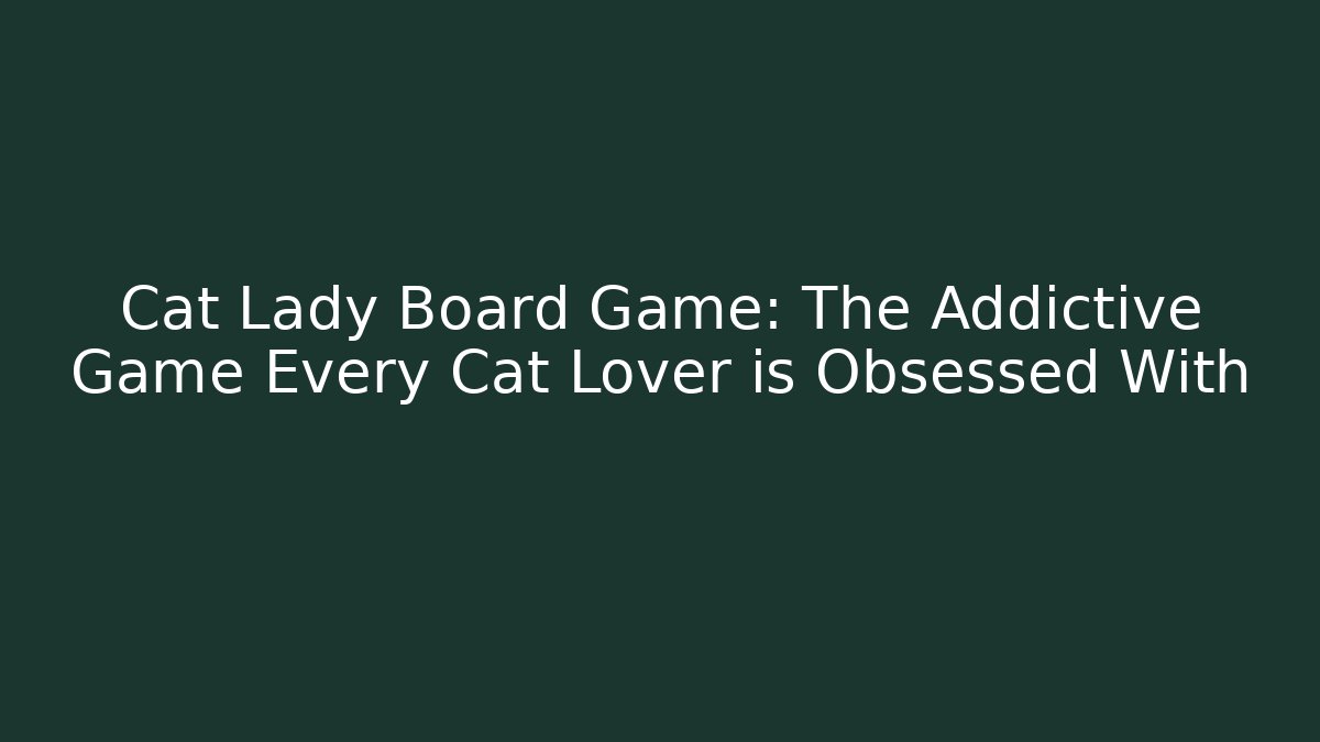 Cat Lady Board Game: The Addictive Game Every Cat Lover is Obsessed With