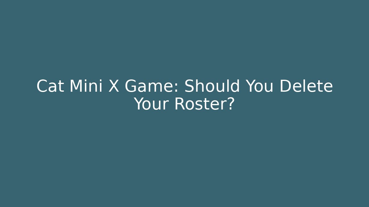 Cat Mini X Game: Should You Delete Your Roster?