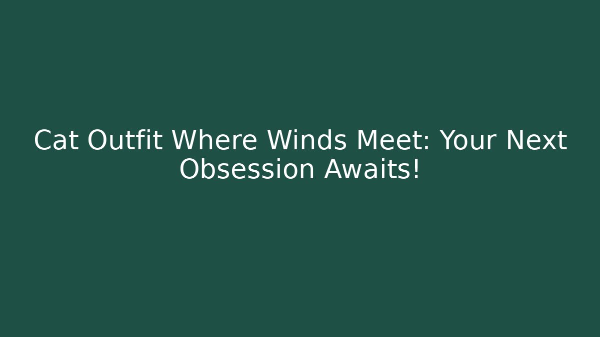 Cat Outfit Where Winds Meet: Your Next Obsession Awaits!