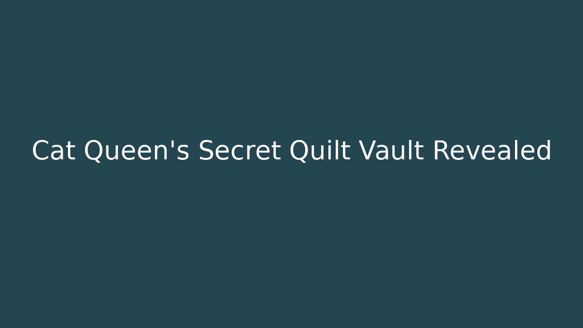 Cat Queen's Secret Quilt Vault Revealed