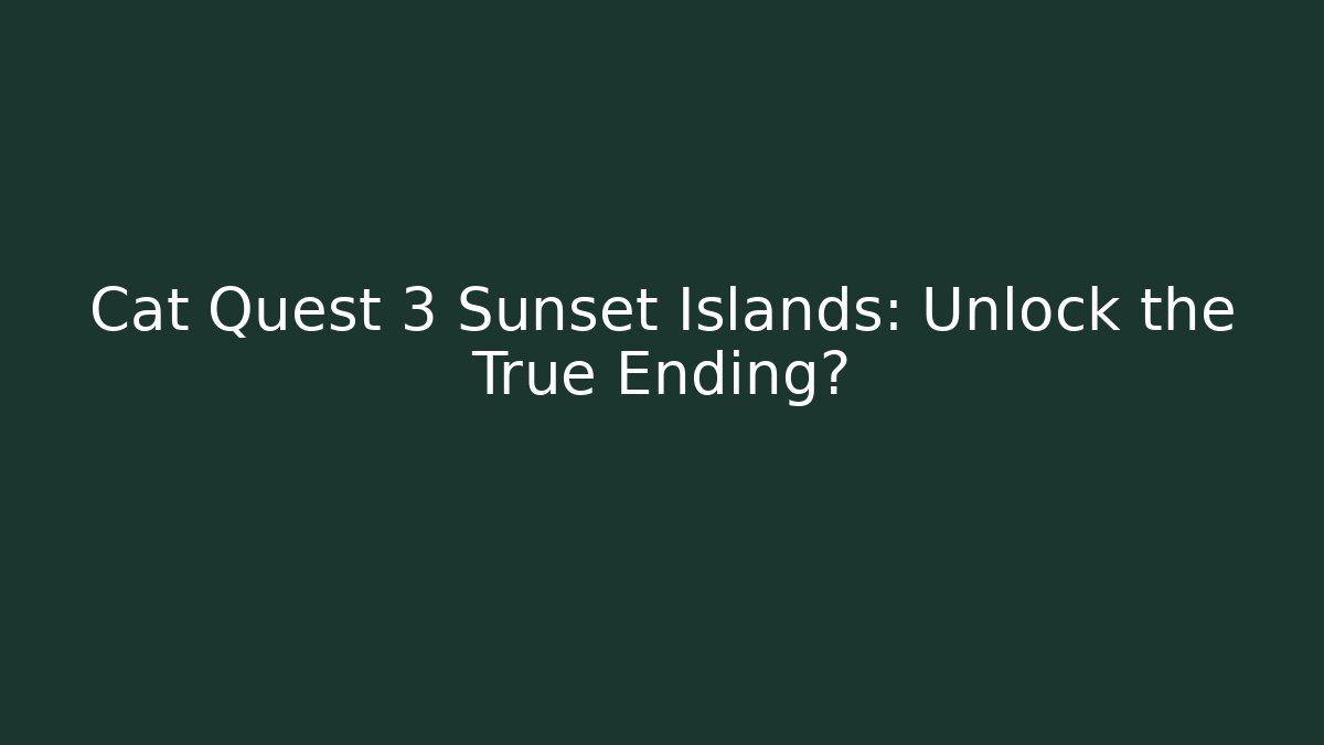 Cat Quest 3 Sunset Islands: Unlock the True Ending?