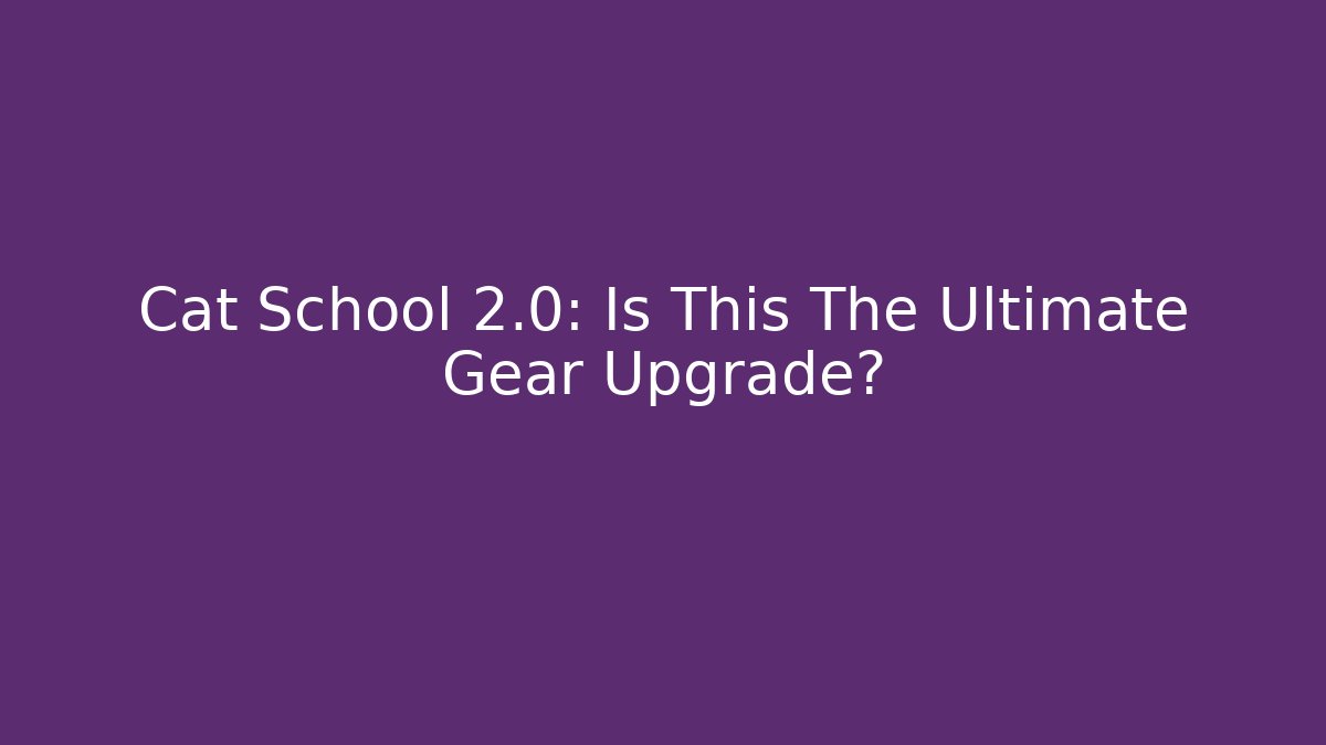 Cat School 2.0: Is This The Ultimate Gear Upgrade?