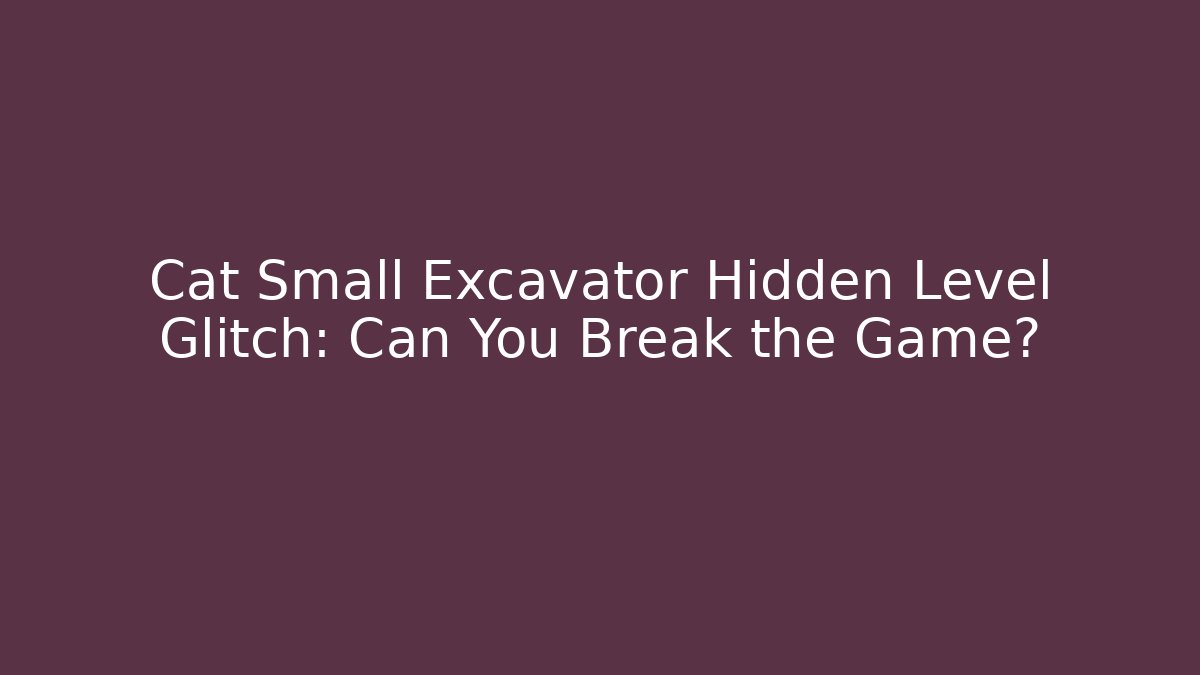 Cat Small Excavator Hidden Level Glitch: Can You Break the Game?