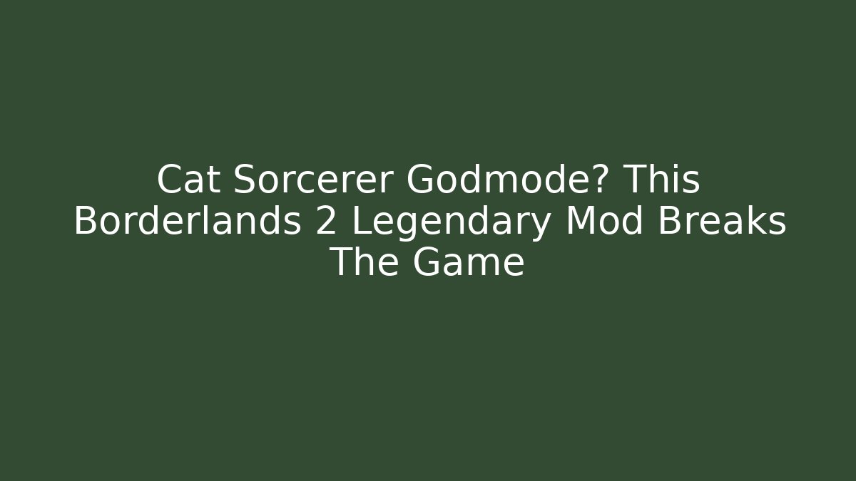 Cat Sorcerer Godmode? This Borderlands 2 Legendary Mod Breaks The Game
