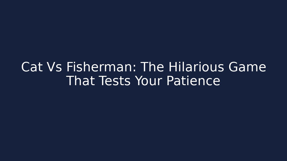 Cat Vs Fisherman: The Hilarious Game That Tests Your Patience