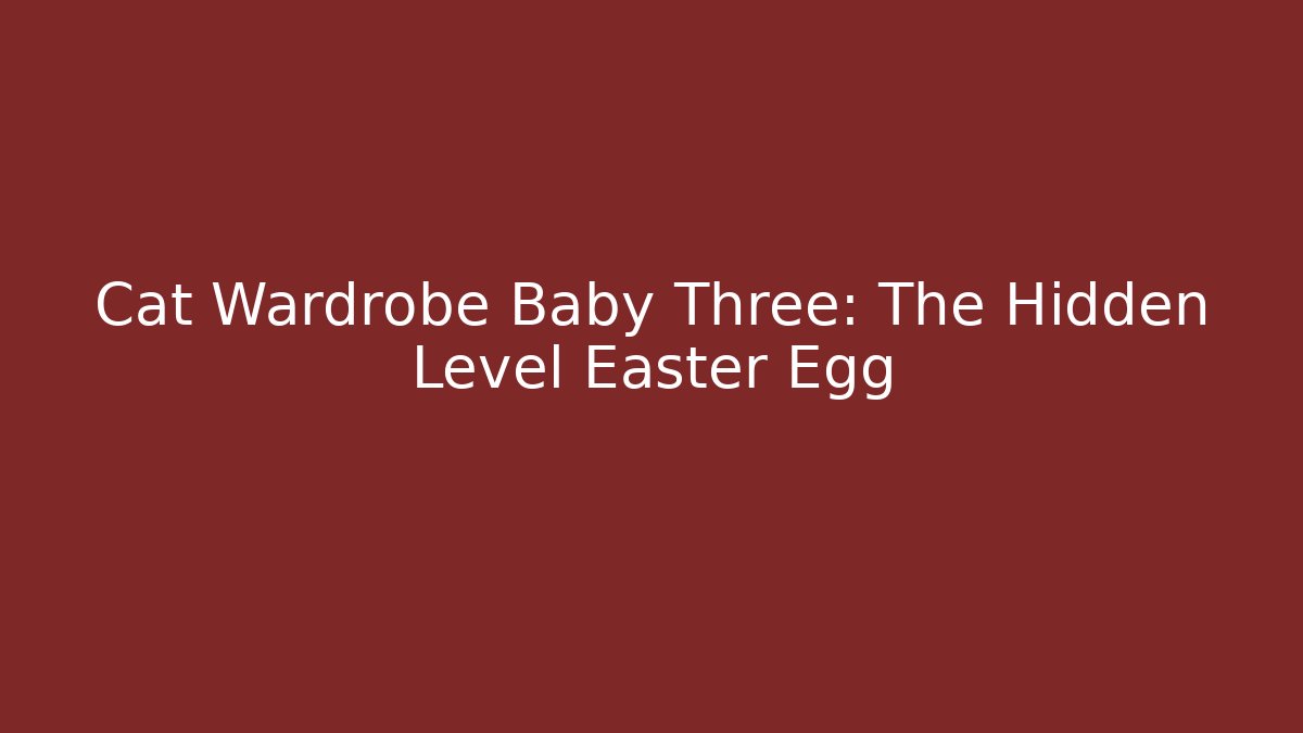 Cat Wardrobe Baby Three: The Hidden Level Easter Egg - Critter Realm