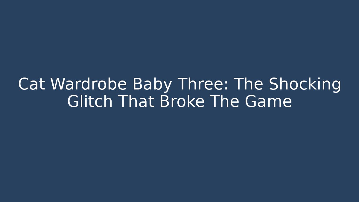 Cat Wardrobe Baby Three: The Shocking Glitch That Broke The Game