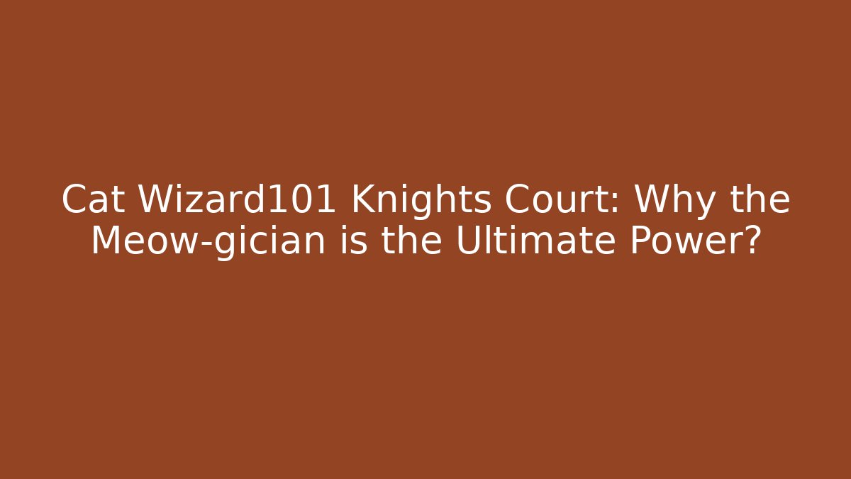 Cat Wizard101 Knights Court: Why the Meow-gician is the Ultimate Power?