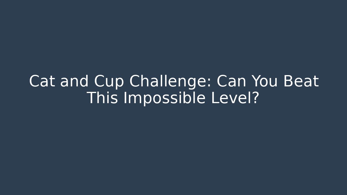 Cat and Cup Challenge: Can You Beat This Impossible Level?