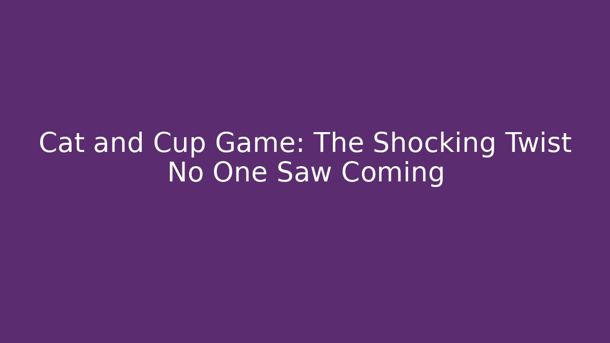 Cat and Cup Game: The Shocking Twist No One Saw Coming
