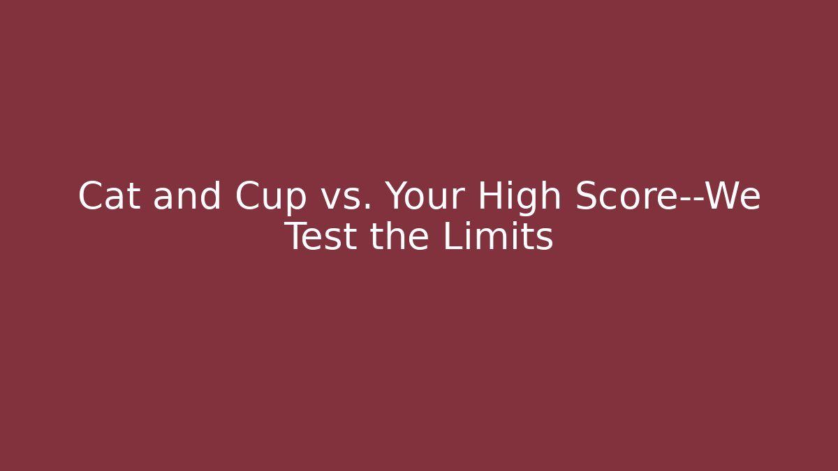 Cat and Cup vs. Your High Score—We Test the Limits - Critter Realm