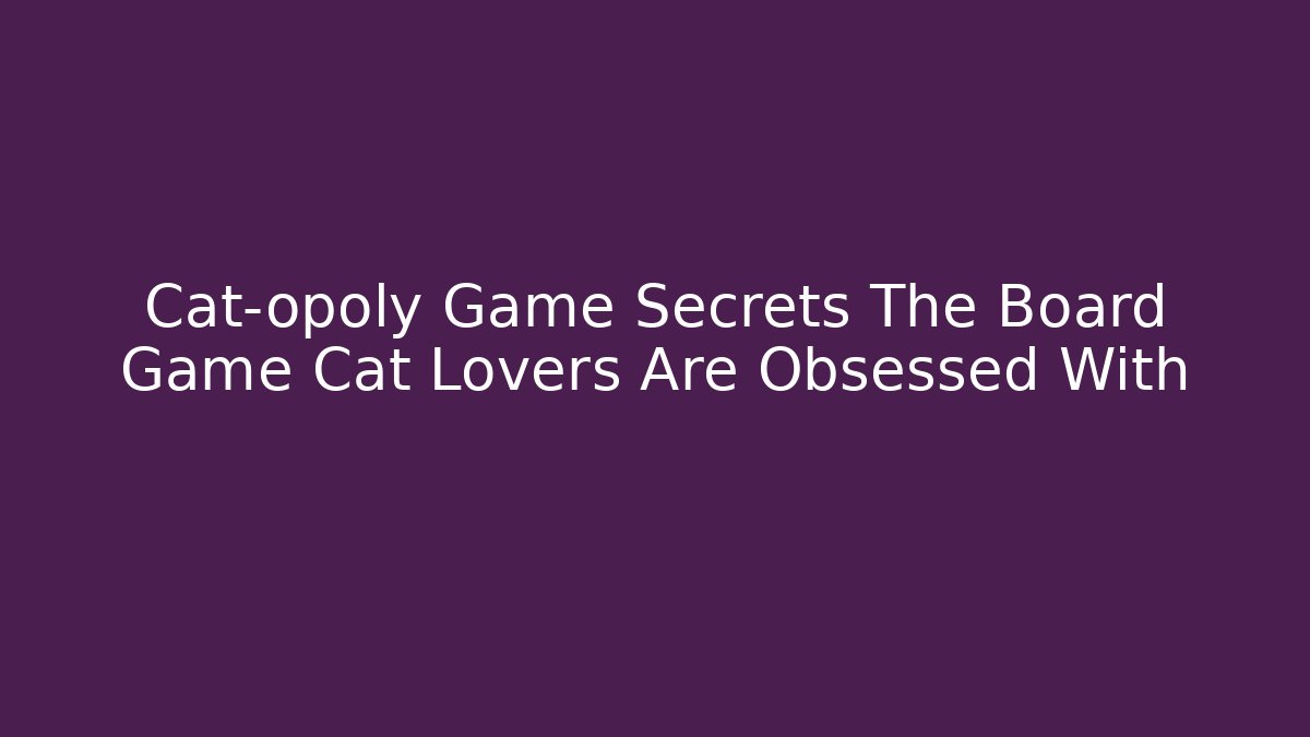 Cat-opoly Game Secrets The Board Game Cat Lovers Are Obsessed With