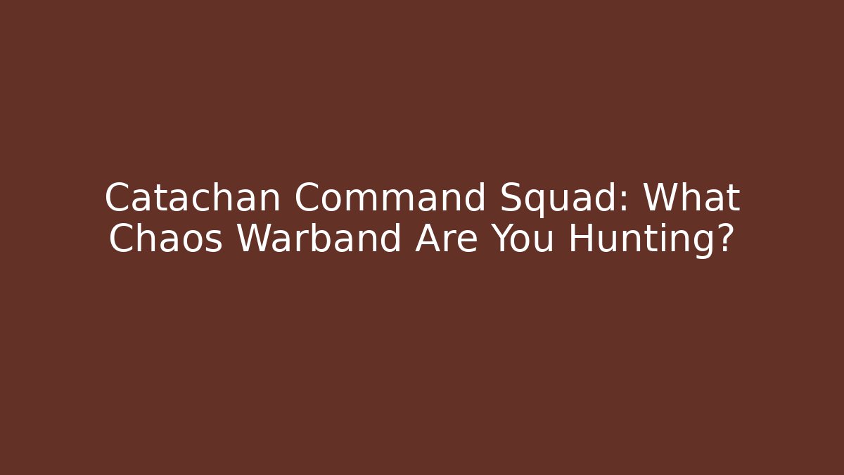 Catachan Command Squad: What Chaos Warband Are You Hunting?