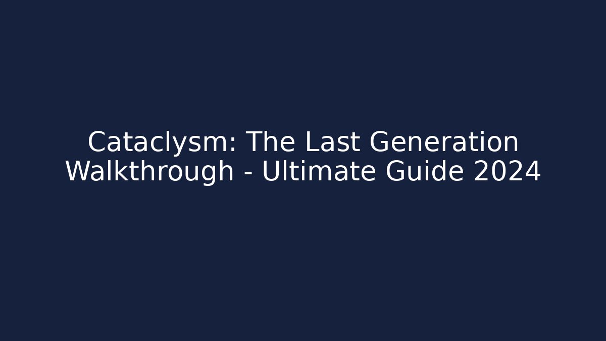Cataclysm: The Last Generation Walkthrough – Ultimate Guide 2024