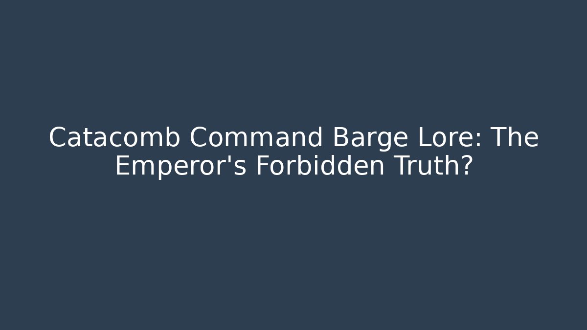 Catacomb Command Barge Lore: The Emperor's Forbidden Truth? - Critter Realm