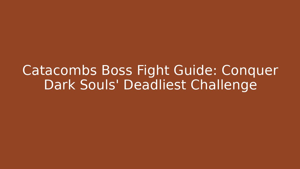 Catacombs Boss Fight Guide: Conquer Dark Souls' Deadliest Challenge