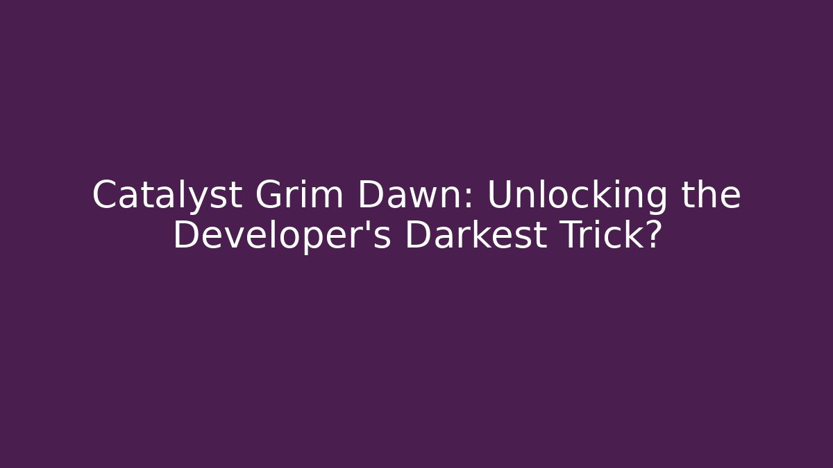 Catalyst Grim Dawn: Unlocking the Developer’s Darkest Trick?