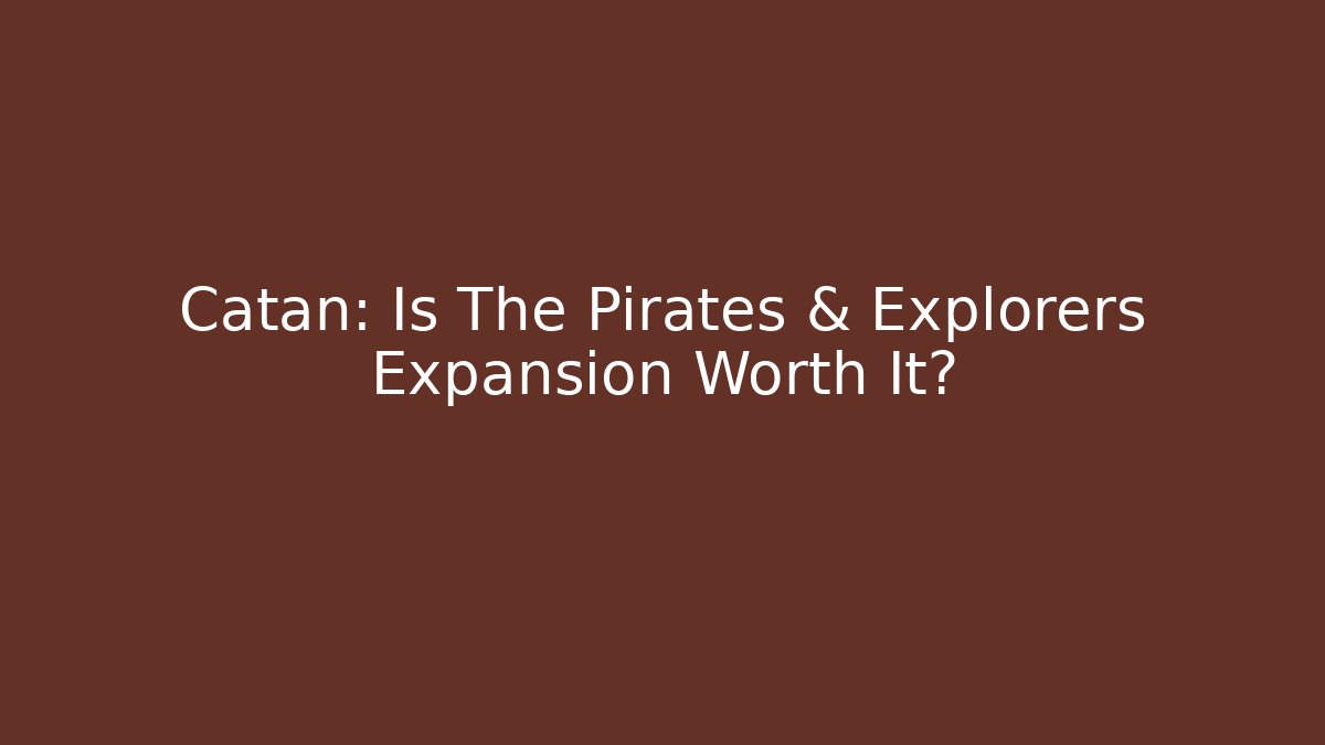 Catan: Is The Pirates & Explorers Expansion Worth It?
