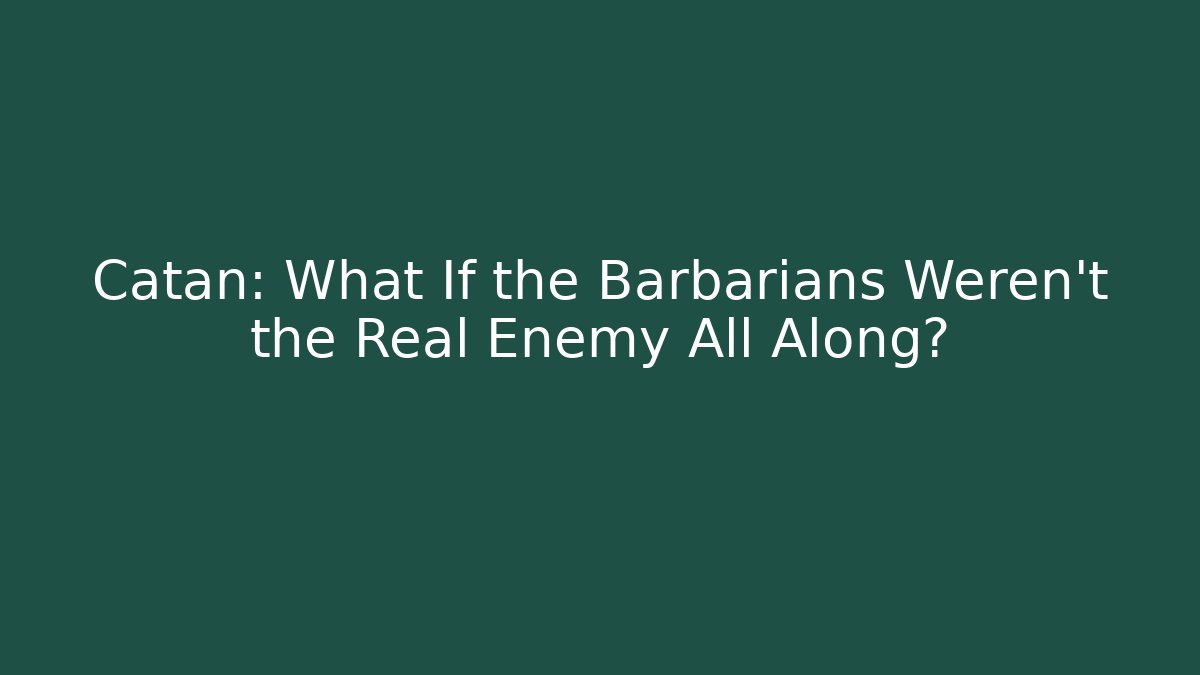 Catan: What If the Barbarians Weren't the Real Enemy All Along?