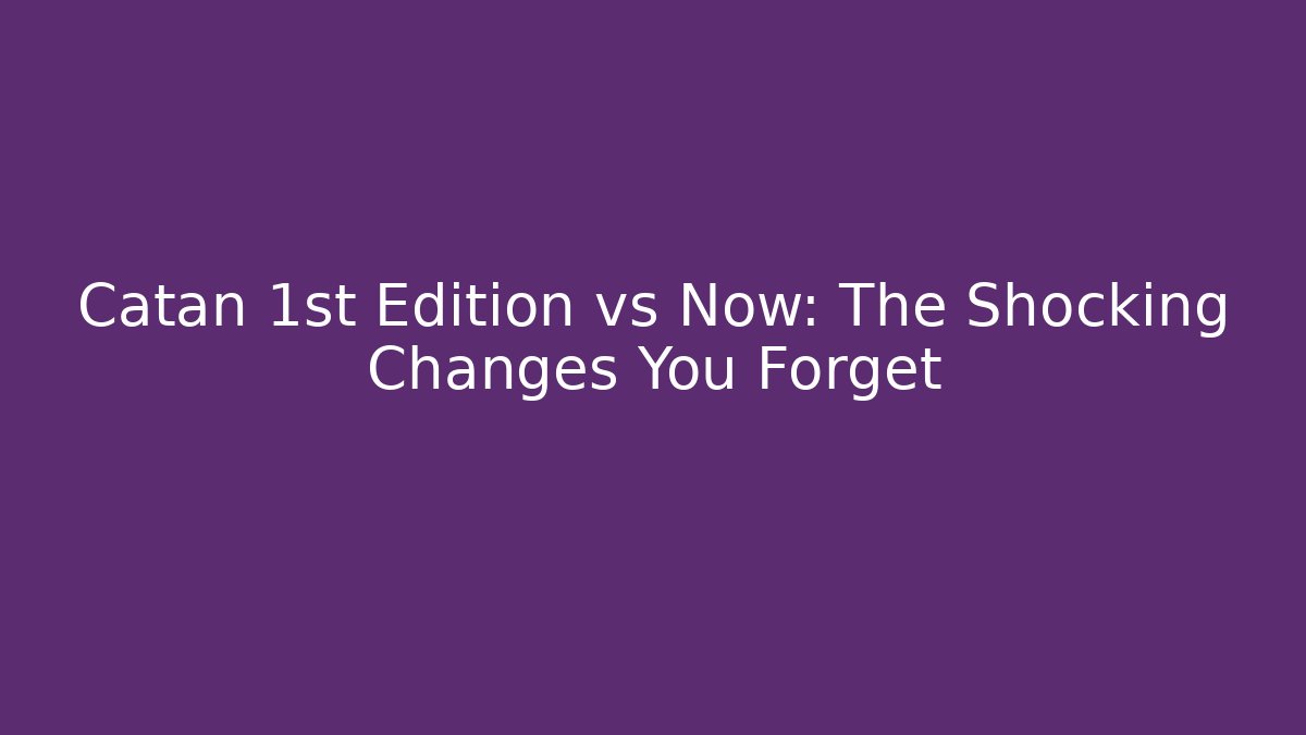 Catan 1st Edition vs Now: The Shocking Changes You Forget